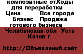 композитные отХоды для переработки  › Цена ­ 100 - Все города Бизнес » Продажа готового бизнеса   . Челябинская обл.,Усть-Катав г.